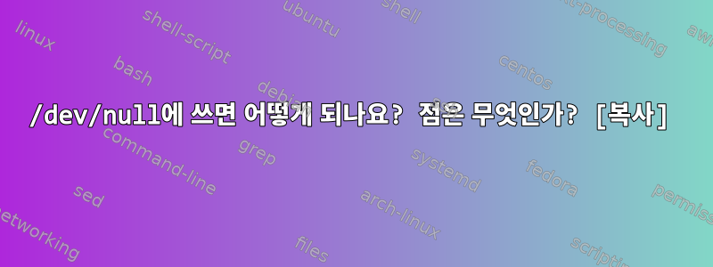 /dev/null에 쓰면 어떻게 되나요? 점은 무엇인가? [복사]