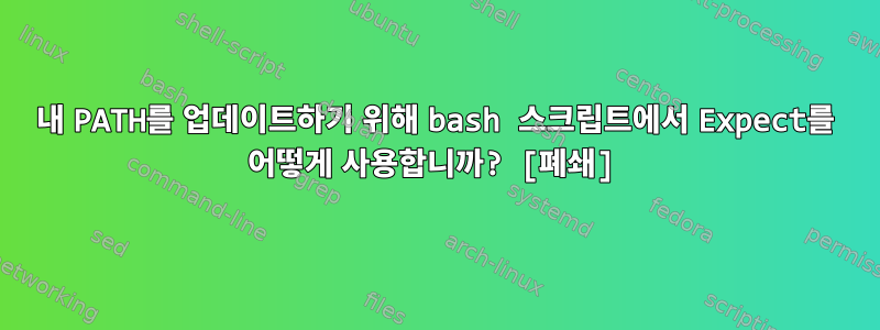 내 PATH를 업데이트하기 위해 bash 스크립트에서 Expect를 어떻게 사용합니까? [폐쇄]