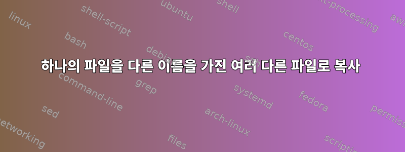 하나의 파일을 다른 이름을 가진 여러 다른 파일로 복사