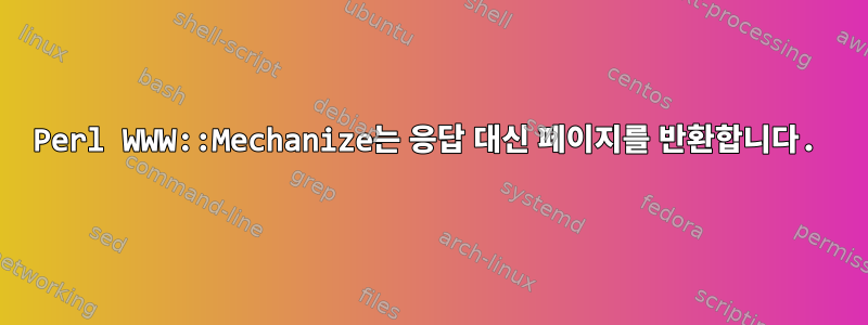 Perl WWW::Mechanize는 응답 대신 페이지를 반환합니다.