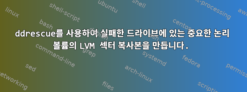 ddrescue를 사용하여 실패한 드라이브에 있는 중요한 논리 볼륨의 LVM 섹터 복사본을 만듭니다.