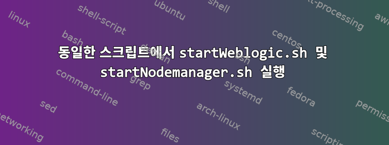 동일한 스크립트에서 startWeblogic.sh 및 startNodemanager.sh 실행