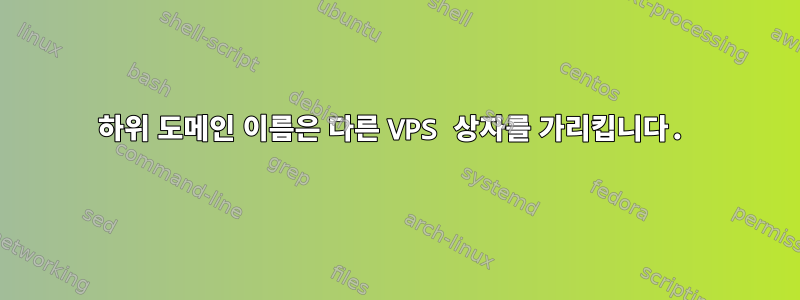 하위 도메인 이름은 다른 VPS 상자를 가리킵니다.