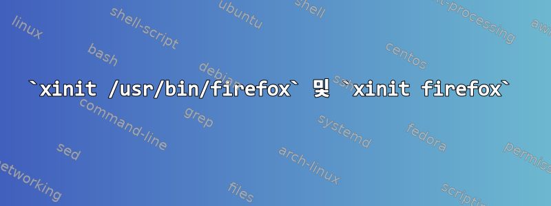 `xinit /usr/bin/firefox` 및 `xinit firefox`