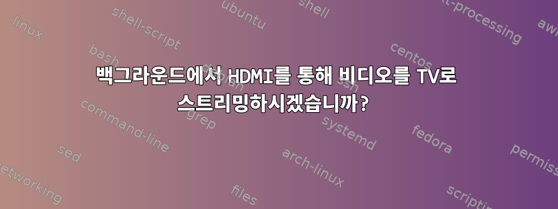 백그라운드에서 HDMI를 통해 비디오를 TV로 스트리밍하시겠습니까?