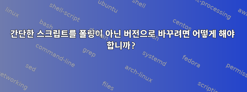 간단한 스크립트를 폴링이 아닌 버전으로 바꾸려면 어떻게 해야 합니까?