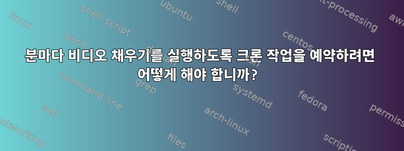 5분마다 비디오 채우기를 실행하도록 크론 작업을 예약하려면 어떻게 해야 합니까?