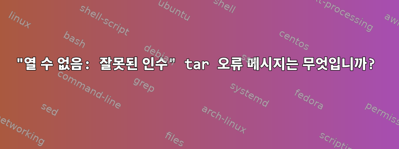 "열 수 없음: 잘못된 인수" tar 오류 메시지는 무엇입니까?