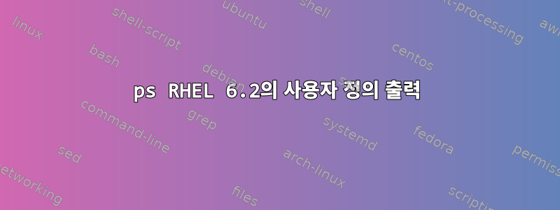 ps RHEL 6.2의 사용자 정의 출력