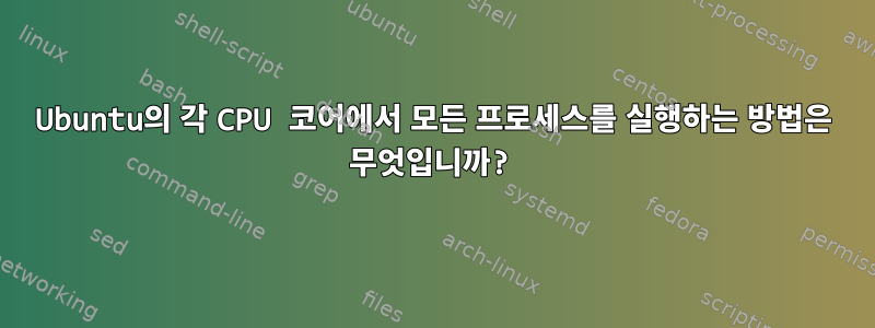 Ubuntu의 각 CPU 코어에서 모든 프로세스를 실행하는 방법은 무엇입니까?