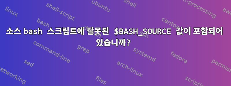 소스 bash 스크립트에 잘못된 $BASH_SOURCE 값이 포함되어 있습니까?