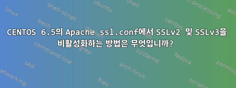 CENTOS 6.5의 Apache ssl.conf에서 SSLv2 및 SSLv3을 비활성화하는 방법은 무엇입니까?