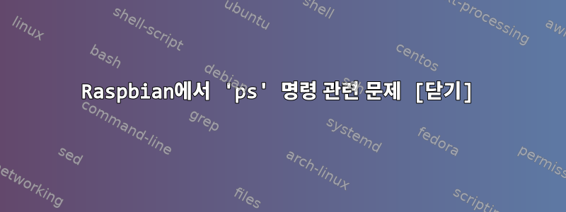 Raspbian에서 'ps' 명령 관련 문제 [닫기]