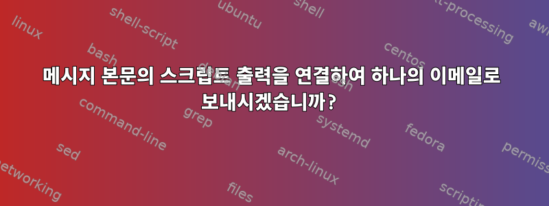 메시지 본문의 스크립트 출력을 연결하여 하나의 이메일로 보내시겠습니까?