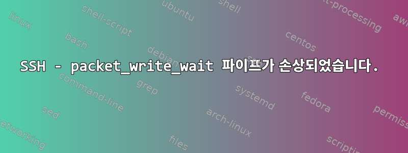 SSH - packet_write_wait 파이프가 손상되었습니다.