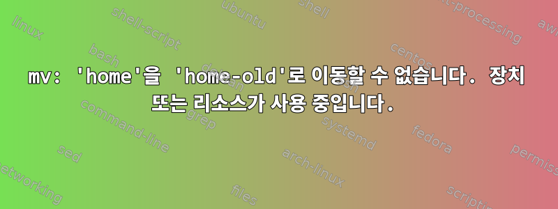 mv: 'home'을 'home-old'로 이동할 수 없습니다. 장치 또는 리소스가 사용 중입니다.