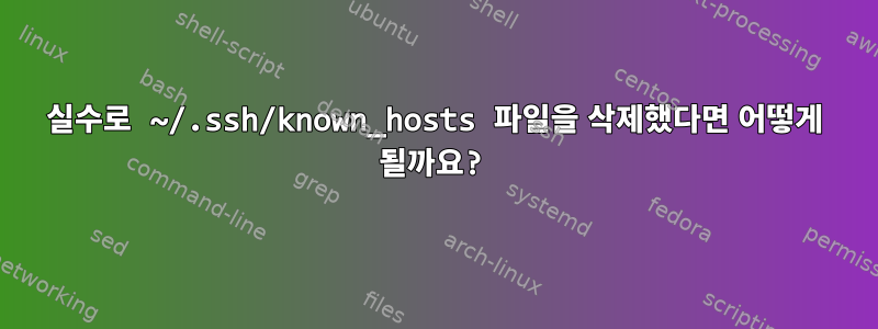 실수로 ~/.ssh/known_hosts 파일을 삭제했다면 어떻게 될까요?