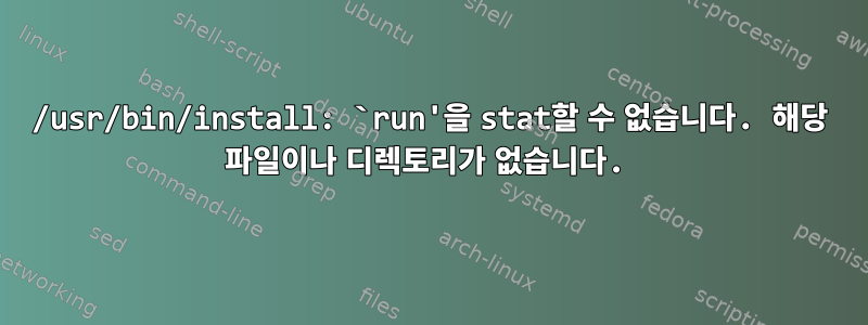 /usr/bin/install: `run'을 stat할 수 없습니다. 해당 파일이나 디렉토리가 없습니다.