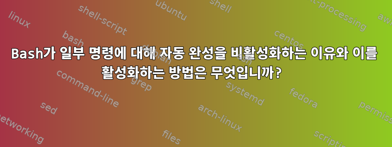 Bash가 일부 명령에 대해 자동 완성을 비활성화하는 이유와 이를 활성화하는 방법은 무엇입니까?