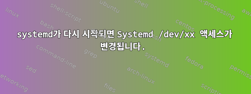 systemd가 다시 시작되면 Systemd /dev/xx 액세스가 변경됩니다.