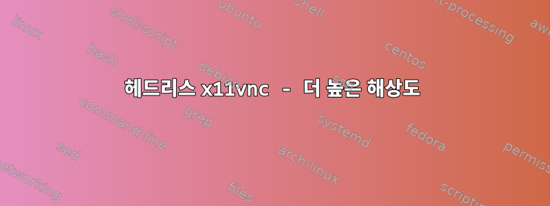 헤드리스 x11vnc - 더 높은 해상도