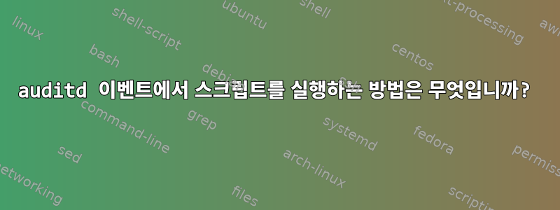 auditd 이벤트에서 스크립트를 실행하는 방법은 무엇입니까?