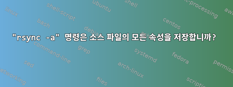 "rsync -a" 명령은 소스 파일의 모든 속성을 저장합니까?