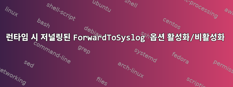 런타임 시 저널링된 ForwardToSyslog 옵션 활성화/비활성화