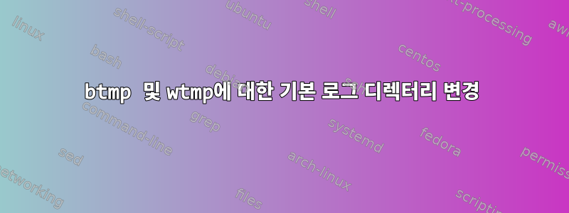 btmp 및 wtmp에 대한 기본 로그 디렉터리 변경