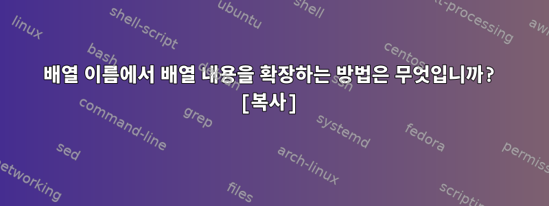 배열 이름에서 배열 내용을 확장하는 방법은 무엇입니까? [복사]