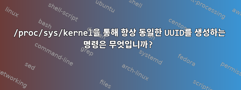 /proc/sys/kernel을 통해 항상 동일한 UUID를 생성하는 명령은 무엇입니까?