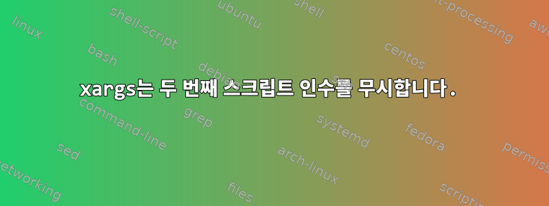 xargs는 두 번째 스크립트 인수를 무시합니다.