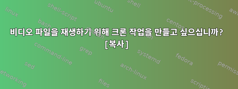 비디오 파일을 재생하기 위해 크론 작업을 만들고 싶으십니까? [복사]