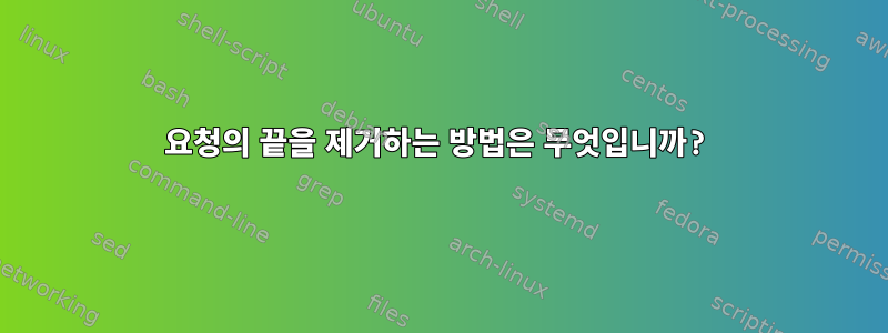 요청의 끝을 제거하는 방법은 무엇입니까?