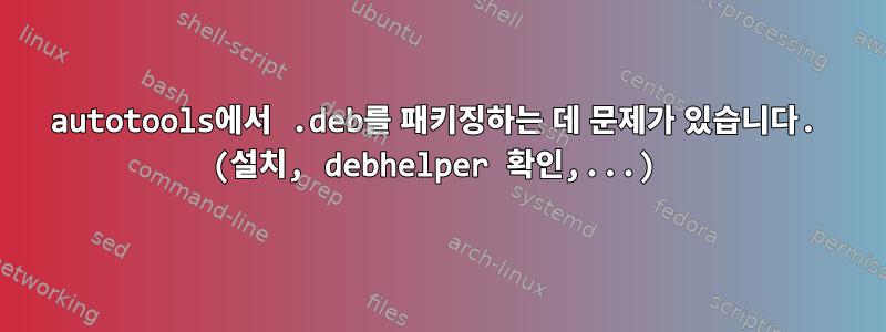 autotools에서 .deb를 패키징하는 데 문제가 있습니다. (설치, debhelper 확인,...)