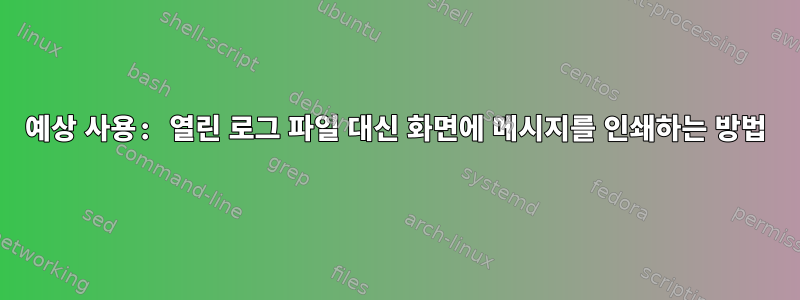 예상 사용: 열린 로그 파일 대신 화면에 메시지를 인쇄하는 방법