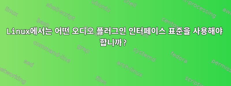 Linux에서는 어떤 오디오 플러그인 인터페이스 표준을 사용해야 합니까?