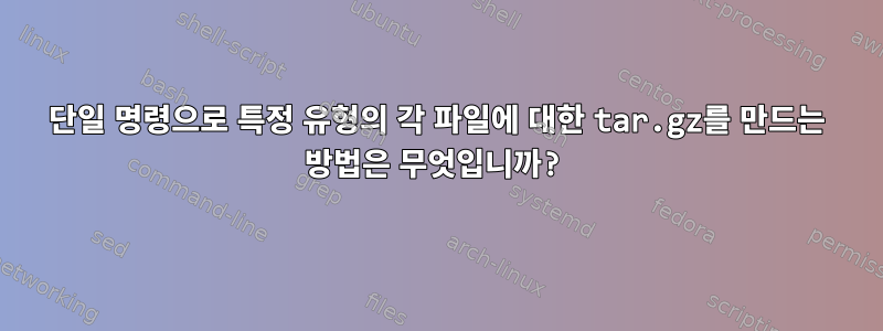 단일 명령으로 특정 유형의 각 파일에 대한 tar.gz를 만드는 방법은 무엇입니까?