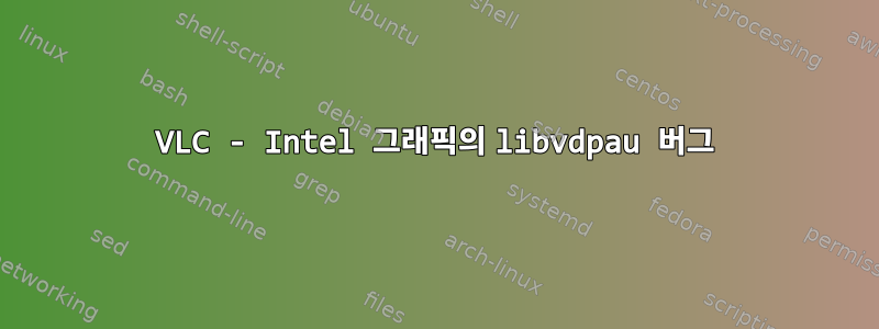 VLC - Intel 그래픽의 libvdpau 버그