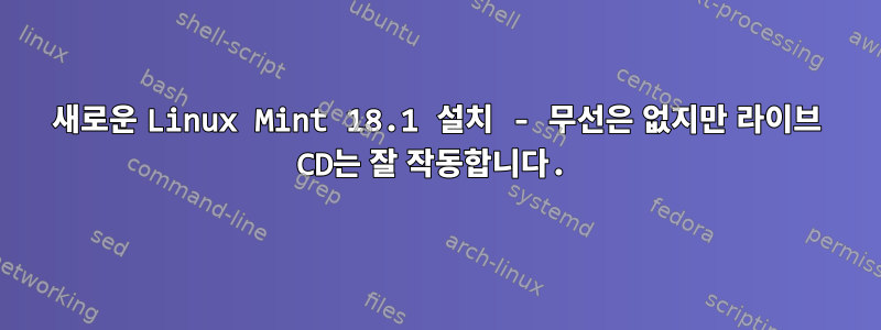 새로운 Linux Mint 18.1 설치 - 무선은 없지만 라이브 CD는 잘 작동합니다.