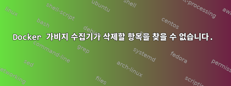 Docker 가비지 수집기가 삭제할 항목을 찾을 수 없습니다.