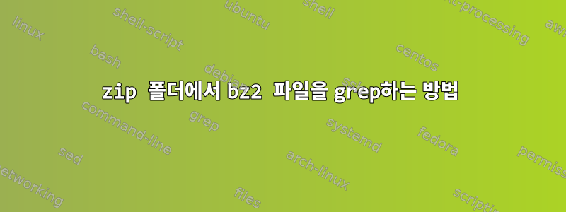 zip 폴더에서 bz2 파일을 grep하는 방법