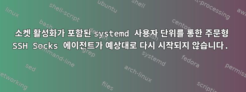 소켓 활성화가 포함된 systemd 사용자 단위를 통한 주문형 SSH Socks 에이전트가 예상대로 다시 시작되지 않습니다.