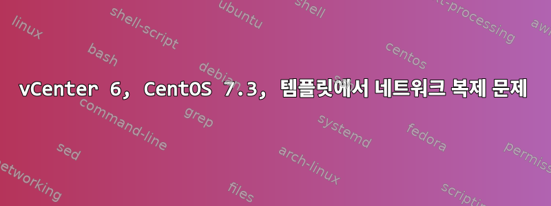 vCenter 6, CentOS 7.3, 템플릿에서 네트워크 복제 문제