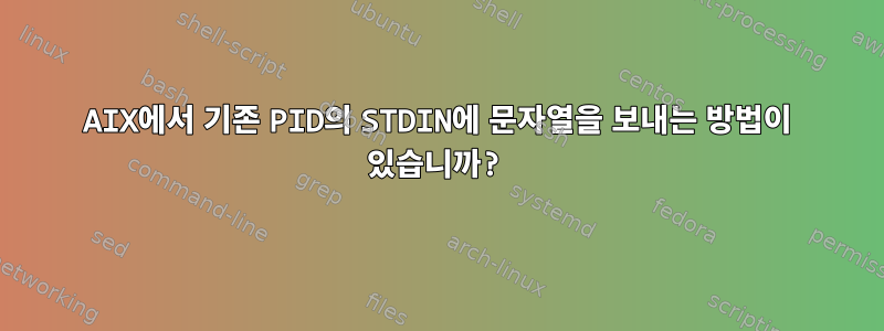 AIX에서 기존 PID의 STDIN에 문자열을 보내는 방법이 있습니까?