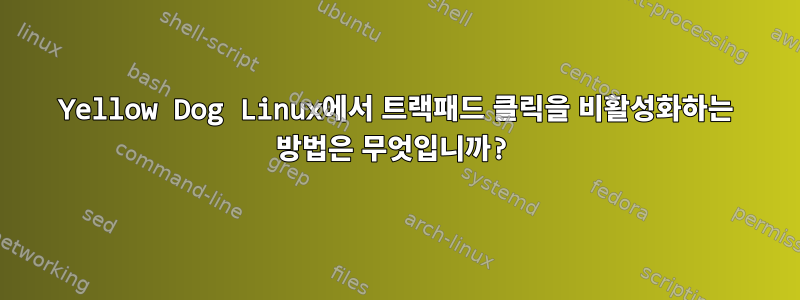 Yellow Dog Linux에서 트랙패드 클릭을 비활성화하는 방법은 무엇입니까?