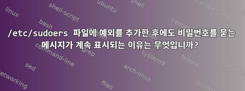 /etc/sudoers 파일에 예외를 추가한 후에도 비밀번호를 묻는 메시지가 계속 표시되는 이유는 무엇입니까?