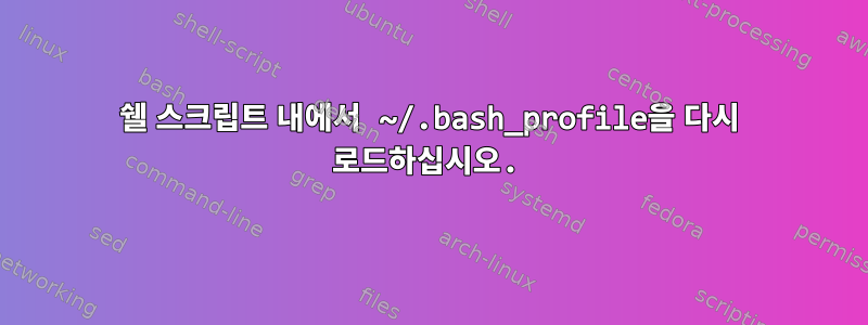 쉘 스크립트 내에서 ~/.bash_profile을 다시 로드하십시오.