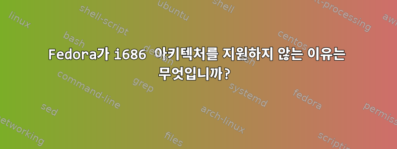 Fedora가 i686 아키텍처를 지원하지 않는 이유는 무엇입니까?