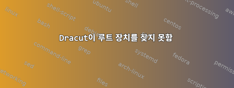 Dracut이 루트 장치를 찾지 못함